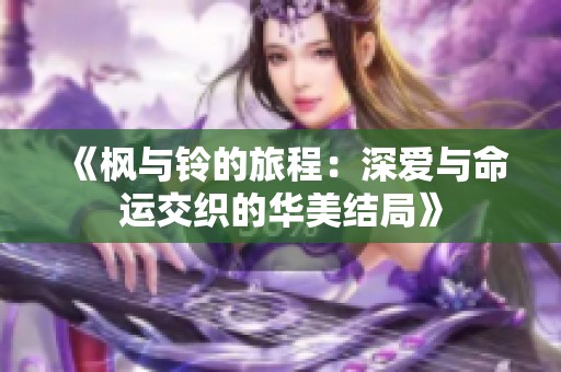 《枫与铃的旅程：深爱与命运交织的华美结局》