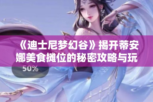 《迪士尼梦幻谷》揭开蒂安娜美食摊位的秘密攻略与玩法分析