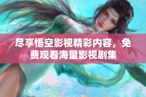 尽享悟空影视精彩内容，免费观看海量影视剧集