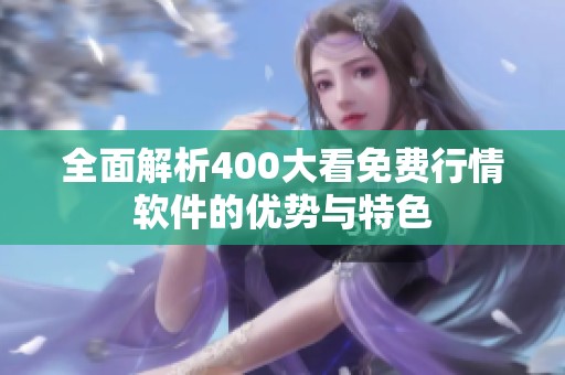 全面解析400大看免费行情软件的优势与特色