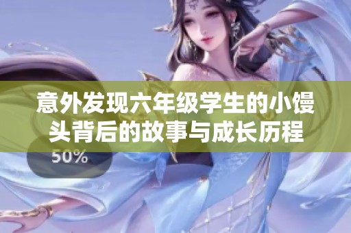 意外发现六年级学生的小馒头背后的故事与成长历程