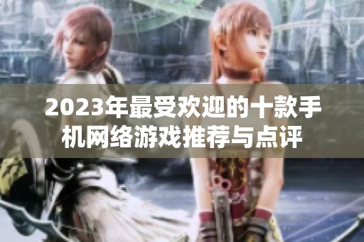 2023年最受欢迎的十款手机网络游戏推荐与点评