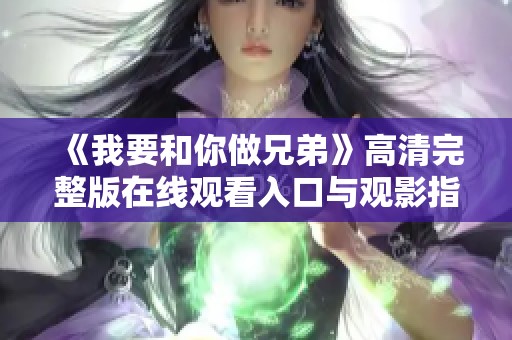 《我要和你做兄弟》高清完整版在线观看入口与观影指南