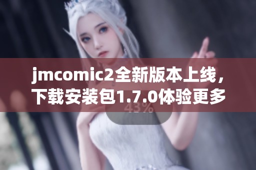 jmcomic2全新版本上线，下载安装包1.7.0体验更多精彩功能