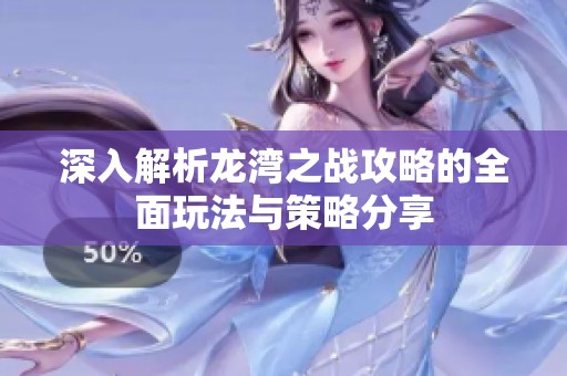 深入解析龙湾之战攻略的全面玩法与策略分享