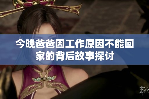 今晚爸爸因工作原因不能回家的背后故事探讨