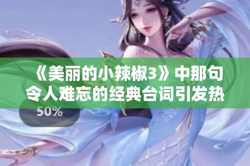 《美丽的小辣椒3》中那句令人难忘的经典台词引发热议