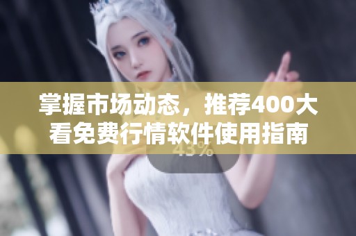 掌握市场动态，推荐400大看免费行情软件使用指南