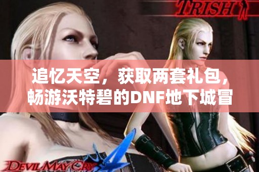 追忆天空，获取两套礼包，畅游沃特碧的DNF地下城冒险之旅