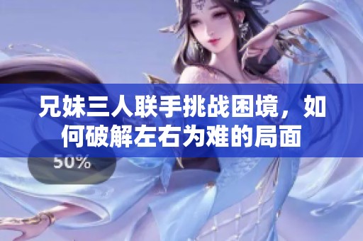 兄妹三人联手挑战困境，如何破解左右为难的局面