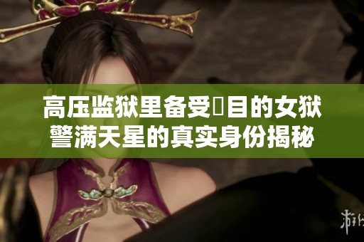 高压监狱里备受矚目的女狱警满天星的真实身份揭秘