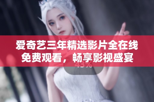 爱奇艺三年精选影片全在线免费观看，畅享影视盛宴