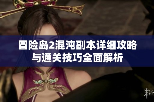 冒险岛2混沌副本详细攻略与通关技巧全面解析