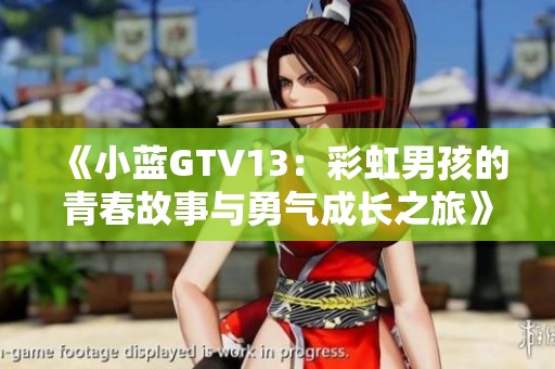 《小蓝GTV13：彩虹男孩的青春故事与勇气成长之旅》