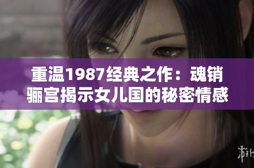 重温1987经典之作：魂销骊宫揭示女儿国的秘密情感