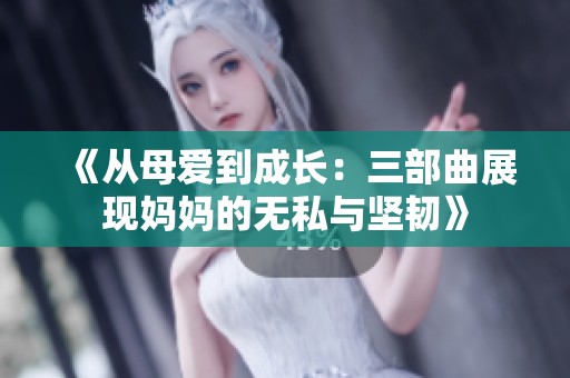 《从母爱到成长：三部曲展现妈妈的无私与坚韧》