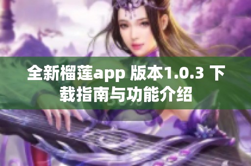 全新榴莲app 版本1.0.3 下载指南与功能介绍