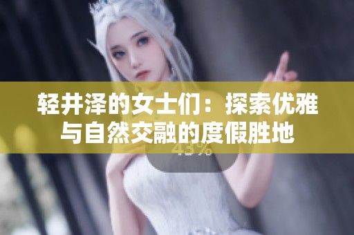 轻井泽的女士们：探索优雅与自然交融的度假胜地