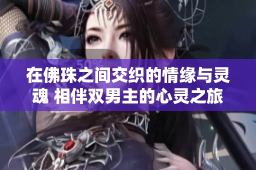 在佛珠之间交织的情缘与灵魂 相伴双男主的心灵之旅