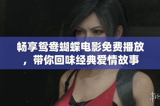 畅享鸳鸯蝴蝶电影免费播放，带你回味经典爱情故事