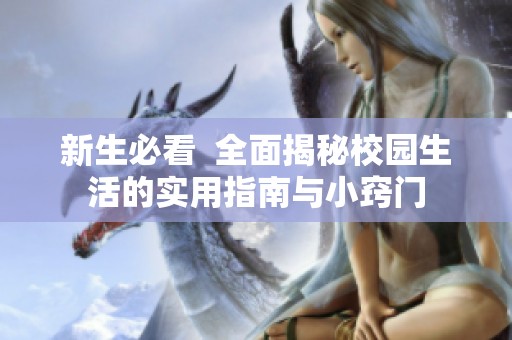 新生必看  全面揭秘校园生活的实用指南与小窍门