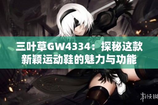 三叶草GW4334：探秘这款新颖运动鞋的魅力与功能