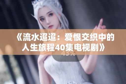 《流水迢迢：爱恨交织中的人生旅程40集电视剧》