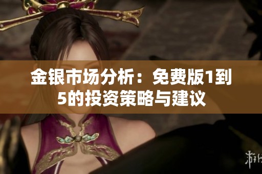 金银市场分析：免费版1到5的投资策略与建议