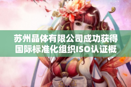 苏州晶体有限公司成功获得国际标准化组织ISO认证概述