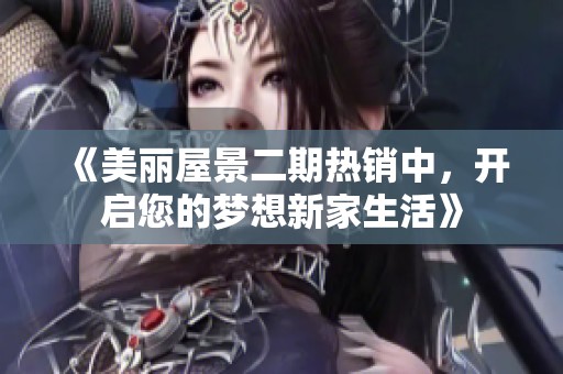 《美丽屋景二期热销中，开启您的梦想新家生活》