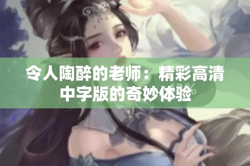 令人陶醉的老师：精彩高清中字版的奇妙体验