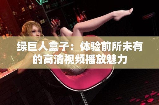 绿巨人盒子：体验前所未有的高清视频播放魅力