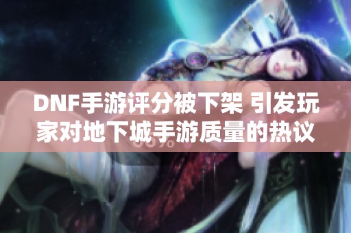 DNF手游评分被下架 引发玩家对地下城手游质量的热议