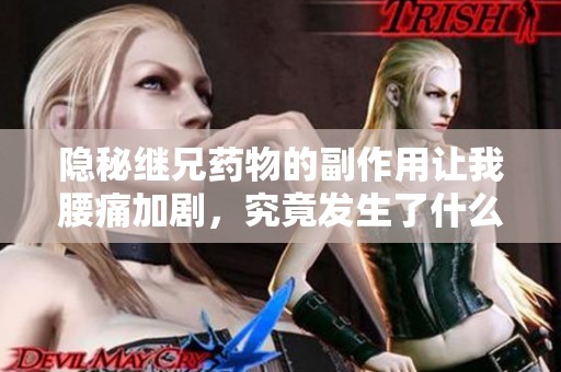 隐秘继兄药物的副作用让我腰痛加剧，究竟发生了什么？