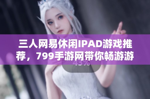 三人网易休闲IPAD游戏推荐，799手游网带你畅游游戏世界