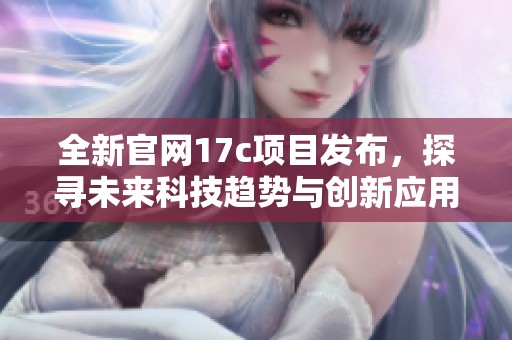 全新官网17c项目发布，探寻未来科技趋势与创新应用