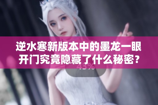 逆水寒新版本中的墨龙一眼开门究竟隐藏了什么秘密？
