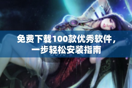 免费下载100款优秀软件，一步轻松安装指南