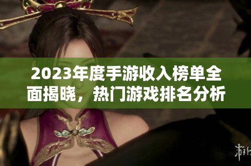 2023年度手游收入榜单全面揭晓，热门游戏排名分析