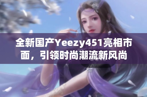 全新国产Yeezy451亮相市面，引领时尚潮流新风尚