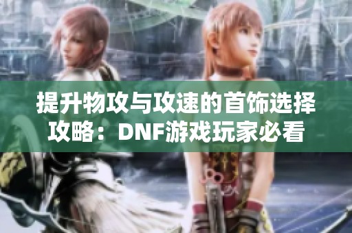 提升物攻与攻速的首饰选择攻略：DNF游戏玩家必看