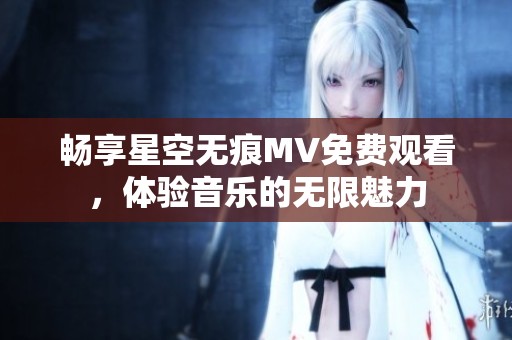 畅享星空无痕MV免费观看，体验音乐的无限魅力