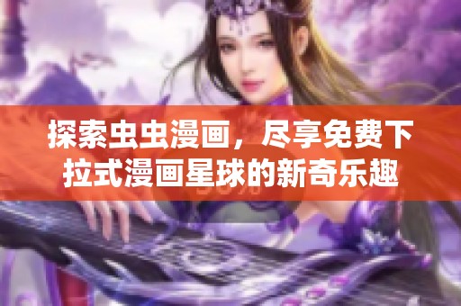 探索虫虫漫画，尽享免费下拉式漫画星球的新奇乐趣
