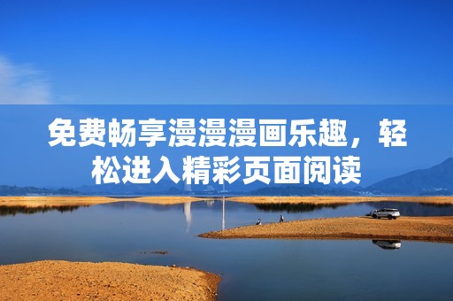 免费畅享漫漫漫画乐趣，轻松进入精彩页面阅读