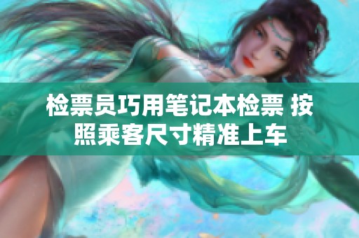 检票员巧用笔记本检票 按照乘客尺寸精准上车