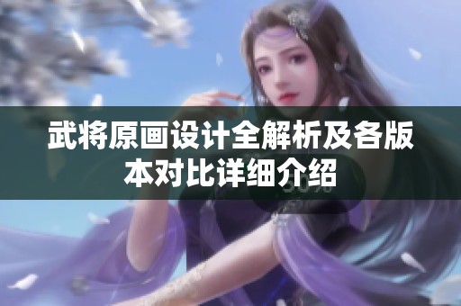 武将原画设计全解析及各版本对比详细介绍
