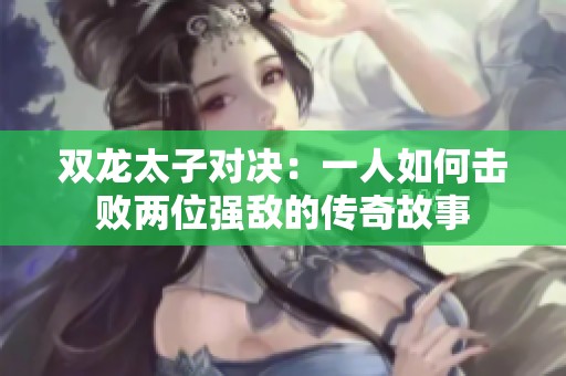 双龙太子对决：一人如何击败两位强敌的传奇故事
