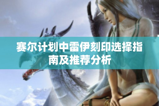 赛尔计划中雷伊刻印选择指南及推荐分析