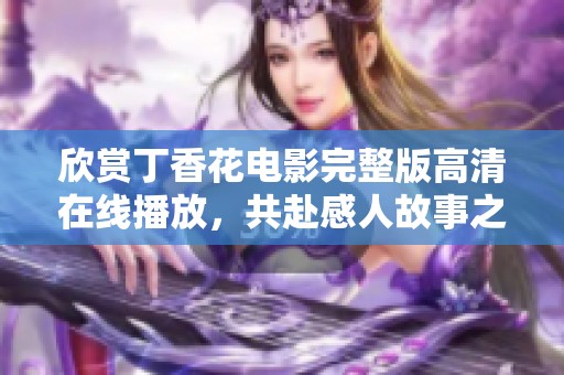 欣赏丁香花电影完整版高清在线播放，共赴感人故事之旅