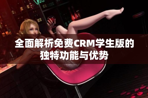全面解析免费CRM学生版的独特功能与优势